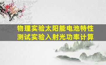 物理实验太阳能电池特性测试实验入射光功率计算