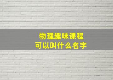 物理趣味课程可以叫什么名字