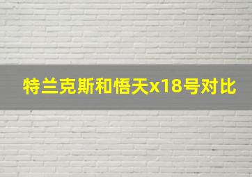 特兰克斯和悟天x18号对比