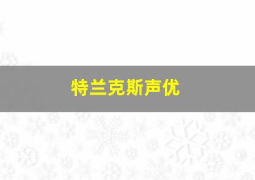 特兰克斯声优