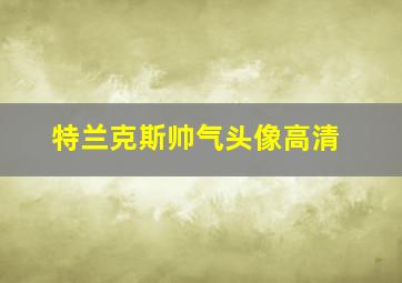 特兰克斯帅气头像高清