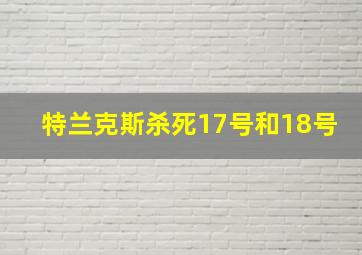 特兰克斯杀死17号和18号