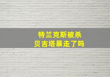 特兰克斯被杀贝吉塔暴走了吗