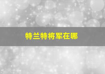 特兰特将军在哪