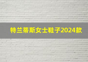 特兰蒂斯女士鞋子2024款