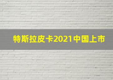 特斯拉皮卡2021中国上市