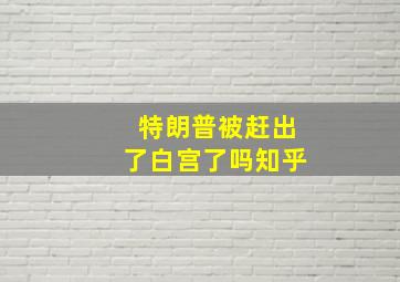 特朗普被赶出了白宫了吗知乎