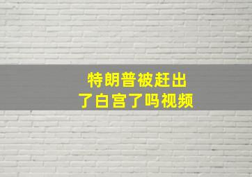 特朗普被赶出了白宫了吗视频