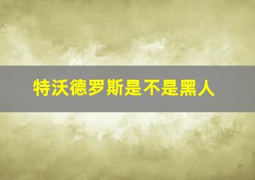 特沃德罗斯是不是黑人