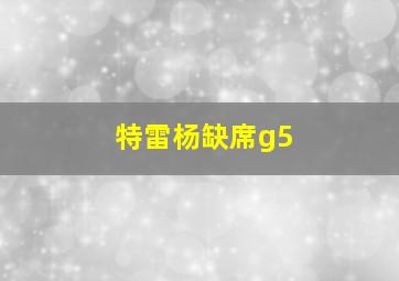 特雷杨缺席g5