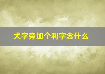 犬字旁加个利字念什么