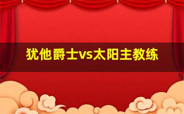 犹他爵士vs太阳主教练