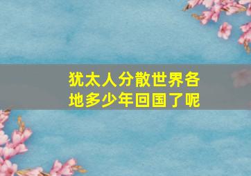 犹太人分散世界各地多少年回国了呢