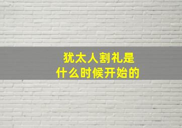 犹太人割礼是什么时候开始的