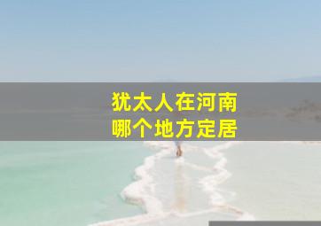 犹太人在河南哪个地方定居