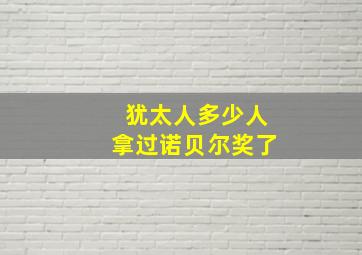 犹太人多少人拿过诺贝尔奖了