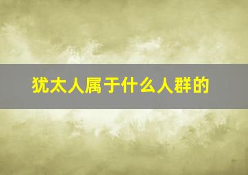 犹太人属于什么人群的