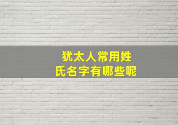 犹太人常用姓氏名字有哪些呢