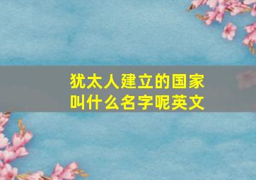 犹太人建立的国家叫什么名字呢英文