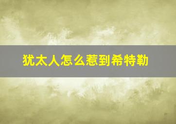 犹太人怎么惹到希特勒