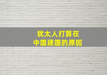 犹太人打算在中国建国的原因