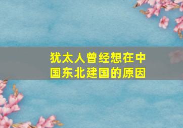 犹太人曾经想在中国东北建国的原因