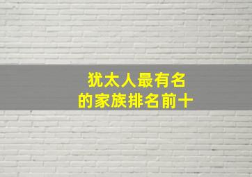 犹太人最有名的家族排名前十