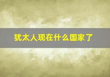 犹太人现在什么国家了