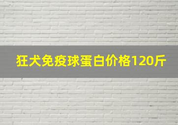 狂犬免疫球蛋白价格120斤