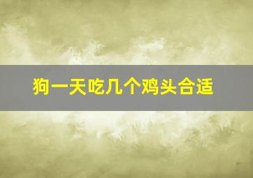 狗一天吃几个鸡头合适