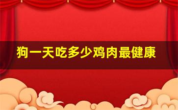 狗一天吃多少鸡肉最健康