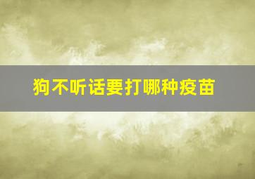 狗不听话要打哪种疫苗