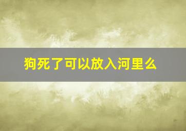 狗死了可以放入河里么