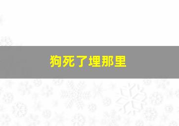 狗死了埋那里