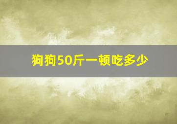 狗狗50斤一顿吃多少