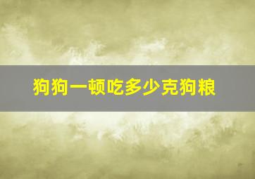 狗狗一顿吃多少克狗粮