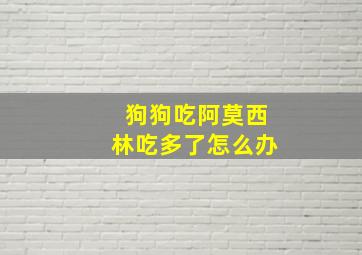 狗狗吃阿莫西林吃多了怎么办