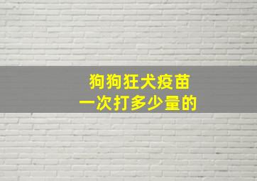 狗狗狂犬疫苗一次打多少量的