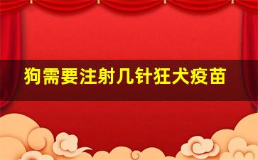 狗需要注射几针狂犬疫苗