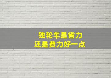 独轮车是省力还是费力好一点