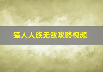 猎人人族无敌攻略视频