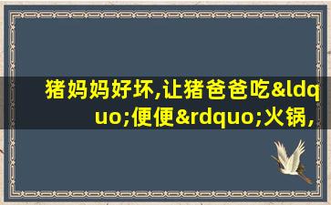 猪妈妈好坏,让猪爸爸吃“便便”火锅,真好笑