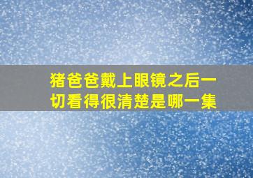 猪爸爸戴上眼镜之后一切看得很清楚是哪一集