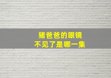 猪爸爸的眼镜不见了是哪一集