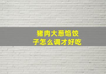 猪肉大葱馅饺子怎么调才好吃