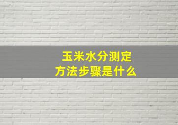 玉米水分测定方法步骤是什么