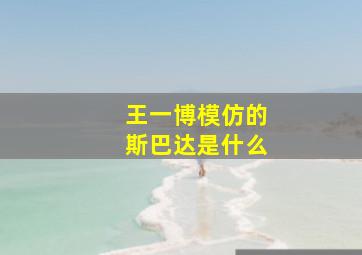 王一博模仿的斯巴达是什么