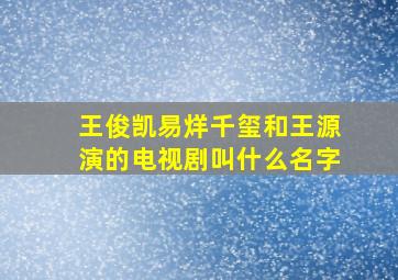 王俊凯易烊千玺和王源演的电视剧叫什么名字