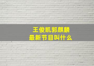 王俊凯郭麒麟最新节目叫什么