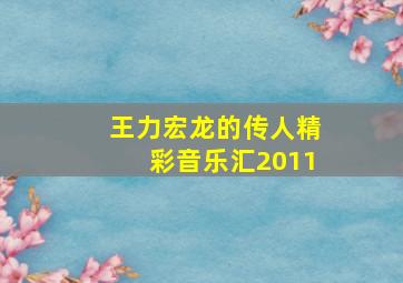 王力宏龙的传人精彩音乐汇2011